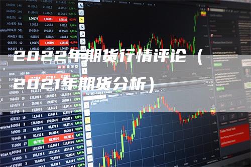 2022年期货行情评论（2021年期货分析）