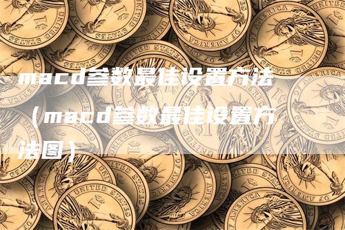 macd参数最佳设置方法（macd参数最佳设置方法图）