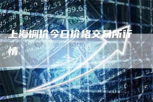 上海铜价今日价格交易所行情