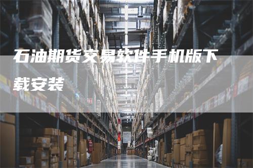 石油期货交易软件手机版下载安装