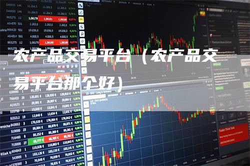 农产品交易平台（农产品交易平台那个好）
