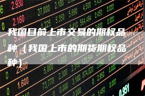 我国目前上市交易的期权品种（我国上市的期货期权品种）