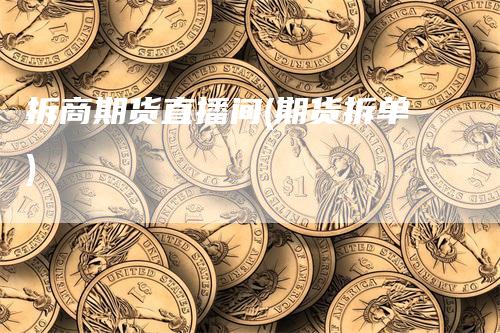 拆商期货直播间(期货拆单)