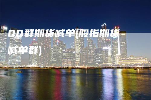 QQ群期货喊单(股指期货喊单群)