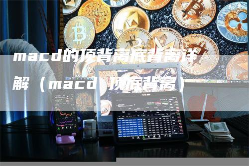 macd的顶背离底背离详解（macd 顶底背离）