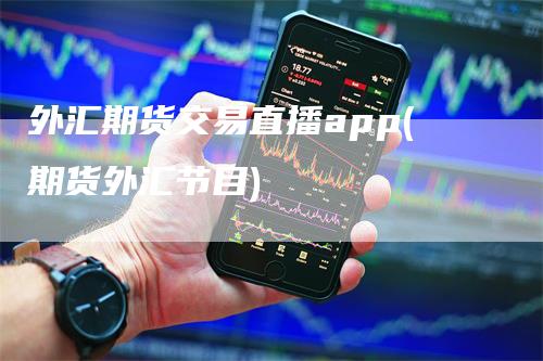 外汇期货交易直播app(期货外汇节目)
