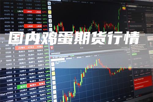 国内鸡蛋期货行情