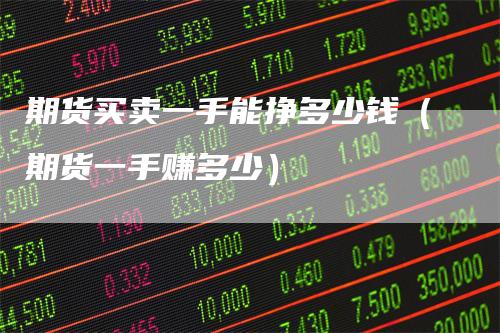 期货买卖一手能挣多少钱（期货一手赚多少）