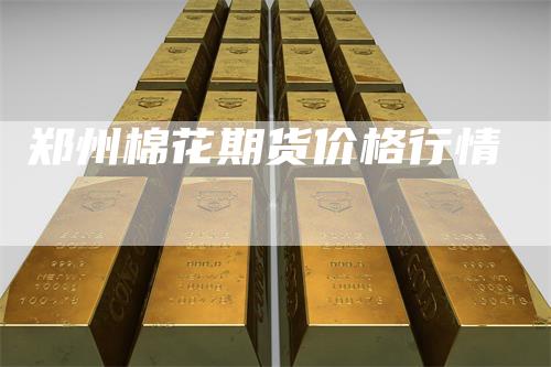 郑州棉花期货价格行情