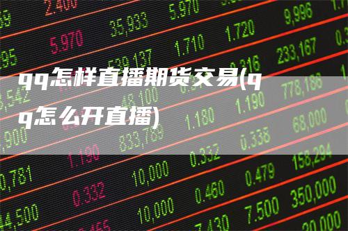 qq怎样直播期货交易(qq怎么开直播)