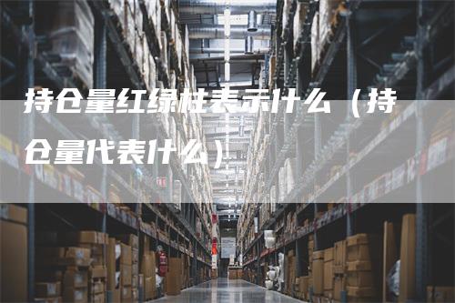 持仓量红绿柱表示什么（持仓量代表什么）