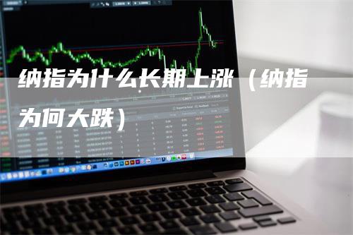 纳指为什么长期上涨（纳指为何大跌）