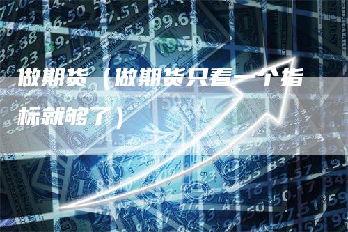 做期货（做期货只看一个指标就够了）