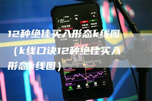 12种绝佳买入形态k线图（k线口诀12种绝佳买入形态k线图）