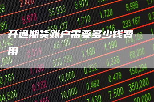 开通期货账户需要多少钱费用
