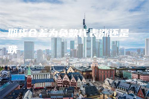 期货仓差为负数代表涨还是跌