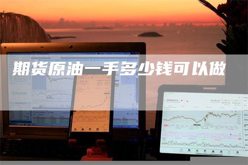 期货原油一手多少钱可以做