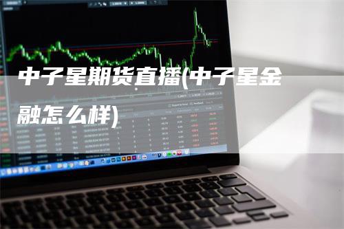 中子星期货直播(中子星金融怎么样)