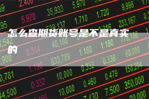 怎么查期货账号是不是真实的