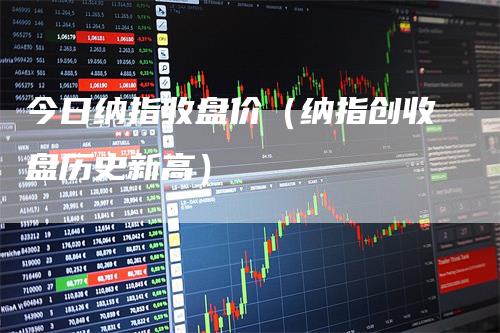 今日纳指收盘价（纳指创收盘历史新高）