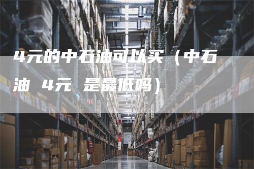 4元的中石油可以买（中石油 4元 是最低吗）