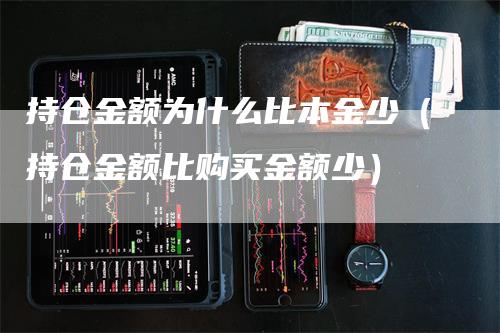 持仓金额为什么比本金少（持仓金额比购买金额少）