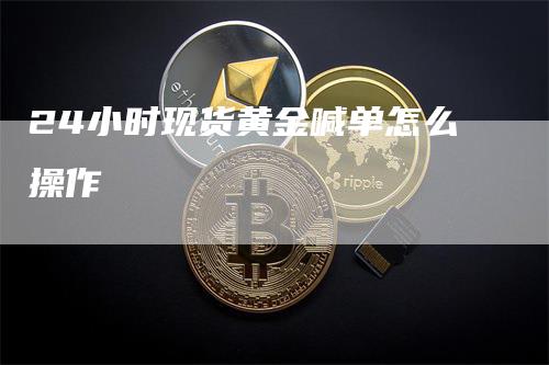 24小时现货黄金喊单怎么操作