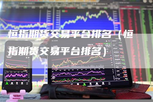 恒指期货交易平台排名（恒指期货交易平台排名）