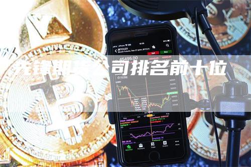 先锋期货公司排名前十位