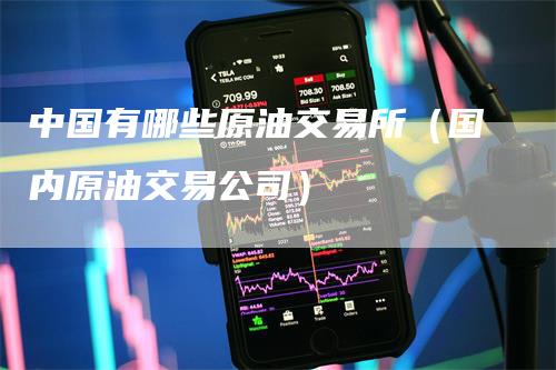 中国有哪些原油交易所（国内原油交易公司）