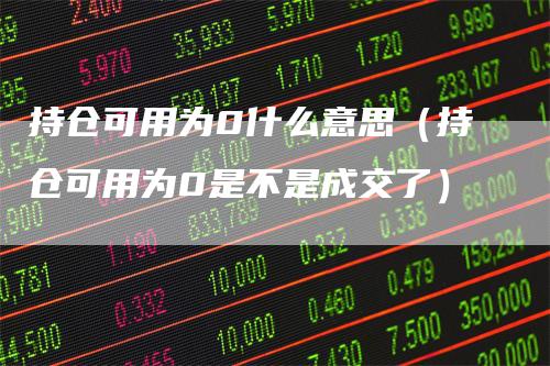 持仓可用为0什么意思（持仓可用为0是不是成交了）