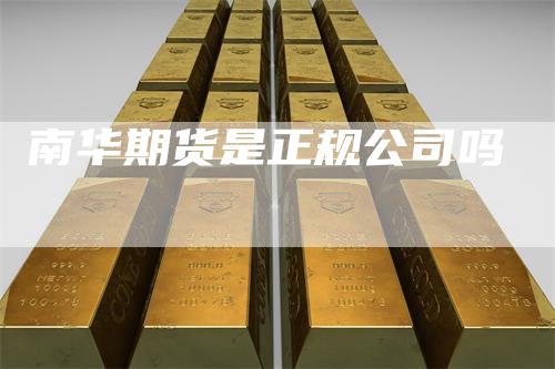 南华期货是正规公司吗