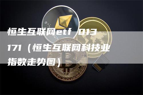 恒生互联网etf 013171（恒生互联网科技业指数走势图）