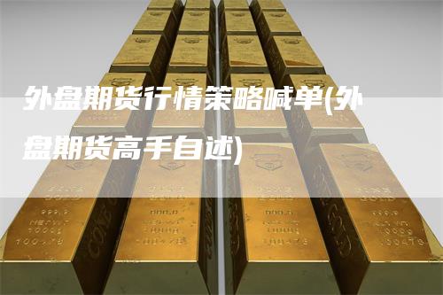 外盘期货行情策略喊单(外盘期货高手自述)