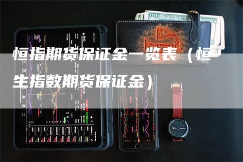 恒指期货保证金一览表（恒生指数期货保证金）