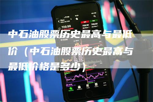 中石油股票历史最高与最低价（中石油股票历史最高与最低价格是多少）