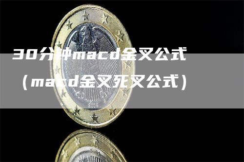 30分钟macd金叉公式（macd金叉死叉公式）