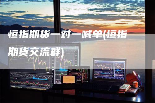 恒指期货一对一喊单(恒指期货交流群)