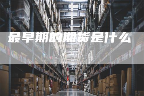 最早期的期货是什么