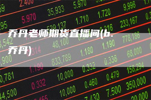 乔丹老师期货直播间(b.乔丹)