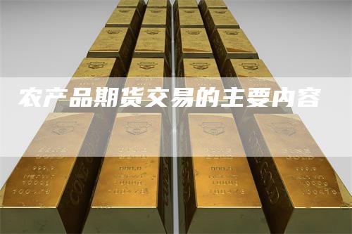 农产品期货交易的主要内容