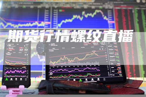 期货行情螺纹直播