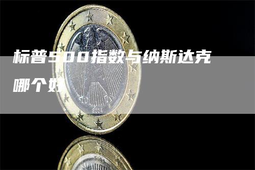 标普500指数与纳斯达克哪个好
