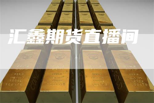 汇鑫期货直播间