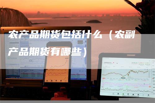 农产品期货包括什么（农副产品期货有哪些）