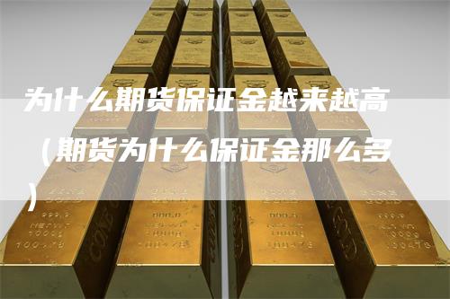 为什么期货保证金越来越高（期货为什么保证金那么多）