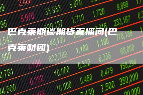 巴克莱期谈期货直播间(巴克莱财团)