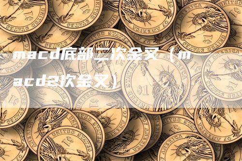 macd底部二次金叉（macd2次金叉）