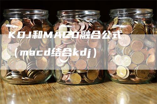 KDJ和MACD融合公式（macd结合kdj）