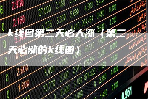 k线图第二天必大涨（第二天必涨的k线图）